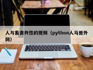 人与畜禽共性的视频（python人马兽外网）
