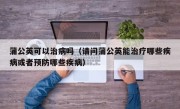 蒲公英可以治病吗（请问蒲公英能治疗哪些疾病或者预防哪些疾病）