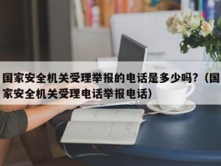 国家安全机关受理举报的电话是多少吗?（国家安全机关受理电话举报电话）