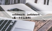 solidworks（solidworks是一个什么软件）
