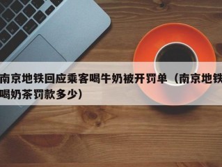 南京地铁回应乘客喝牛奶被开罚单（南京地铁喝奶茶罚款多少）