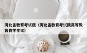 河北省教育考试院（河北省教育考试院高等教育自学考试）