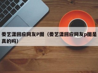 娄艺潇回应网友P图（娄艺潇回应网友p图是真的吗）