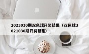 2023030期双色球开奖结果（双色球3021030期开奖结果）