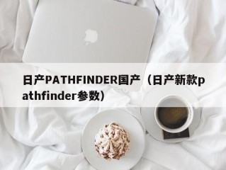 日产PATHFINDER国产（日产新款pathfinder参数）