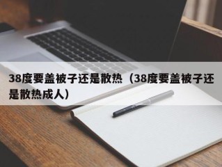 38度要盖被子还是散热（38度要盖被子还是散热成人）