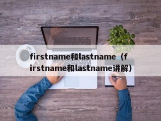 firstname和lastname（firstname和lastname讲解）