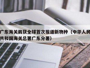 广东海关截获全球首次报道新物种（中华人民共和国海关总署广东分署）