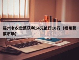福州老农卖菜获利14元被罚10万（福州蔬菜市场）