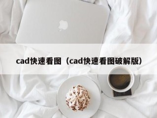 cad快速看图（cad快速看图破解版）