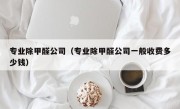 专业除甲醛公司（专业除甲醛公司一般收费多少钱）