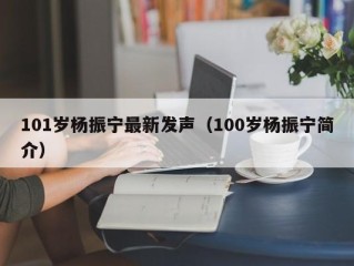101岁杨振宁最新发声（100岁杨振宁简介）