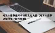 哈工大录取通知书涂层上过火星（哈工大录取通知书电子版在哪看）