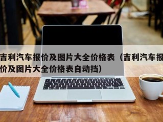 吉利汽车报价及图片大全价格表（吉利汽车报价及图片大全价格表自动挡）