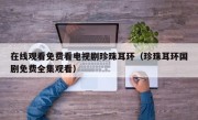 在线观看免费看电视剧珍珠耳环（珍珠耳环国剧免费全集观看）