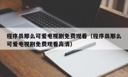 程序员那么可爱电视剧免费观看（程序员那么可爱电视剧免费观看高清）