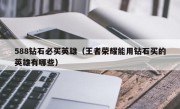 588钻石必买英雄（王者荣耀能用钻石买的英雄有哪些）