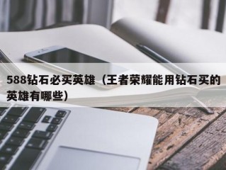 588钻石必买英雄（王者荣耀能用钻石买的英雄有哪些）
