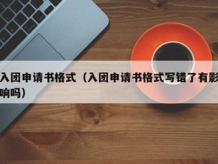 入团申请书格式（入团申请书格式写错了有影响吗）
