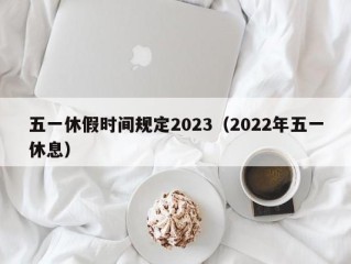 五一休假时间规定2023（2022年五一休息）