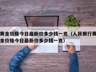 黄金价格今日最新价多少钱一克（人民银行黄金价格今日最新价多少钱一克）