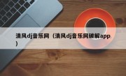 清风dj音乐网（清风dj音乐网破解app）