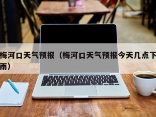 梅河口天气预报（梅河口天气预报今天几点下雨）
