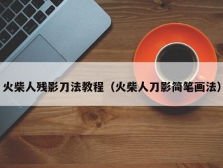 火柴人残影刀法教程（火柴人刀影简笔画法）