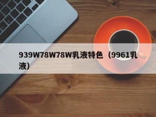 939W78W78W乳液特色（9961乳液）