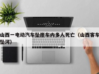 山西一电动汽车坠崖车内多人死亡（山西客车坠河）