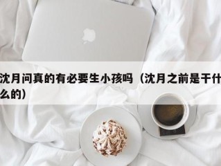 沈月问真的有必要生小孩吗（沈月之前是干什么的）
