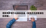 德班世乒赛今日赛事直播（体育乒乓球直播在线观看）