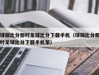 球探比分即时足球比分下载手机（球探比分即时足球比分下载手机繁）
