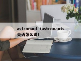 astronaut（astronauts英语怎么说）