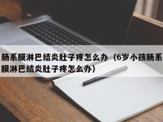 肠系膜淋巴结炎肚子疼怎么办（6岁小孩肠系膜淋巴结炎肚子疼怎么办）