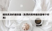 播放高清的播放器（免费的视频播放器哪个好用）