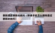 删除最近删除的照片（苹果手机怎么删除最近删除的照片）