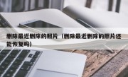 删除最近删除的照片（删除最近删除的照片还能恢复吗）