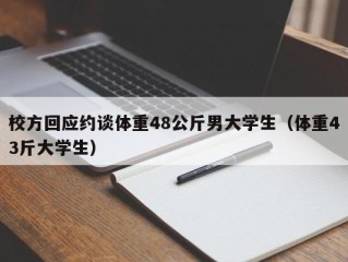 校方回应约谈体重48公斤男大学生（体重43斤大学生）