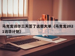 马克龙访华三天签了这些大单（马克龙2021访华计划）