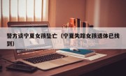 警方谈宁夏女孩坠亡（宁夏失踪女孩遗体已找到）