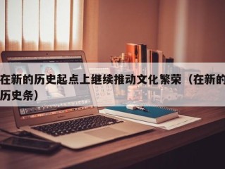 在新的历史起点上继续推动文化繁荣（在新的历史条）