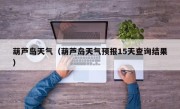 葫芦岛天气（葫芦岛天气预报15天查询结果）