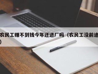 农民工赚不到钱今年还进厂吗（农民工没前途）