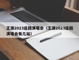 王源2023巡回演唱会（王源2023巡回演唱会有几站）