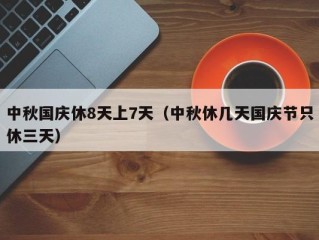 中秋国庆休8天上7天（中秋休几天国庆节只休三天）