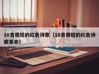 10首很短的红色诗歌（10首很短的红色诗歌革命）