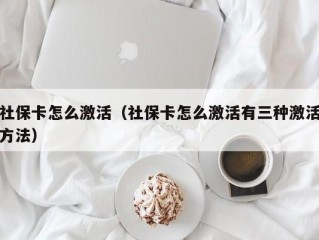 社保卡怎么激活（社保卡怎么激活有三种激活方法）