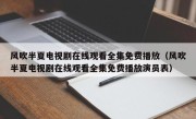 风吹半夏电视剧在线观看全集免费播放（风吹半夏电视剧在线观看全集免费播放演员表）