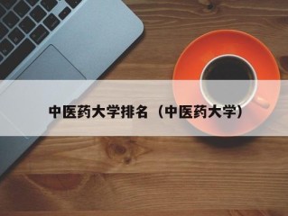 中医药大学排名（中医药大学）